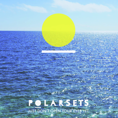 Polarsets - Just Don't Open Your Eyes Yet